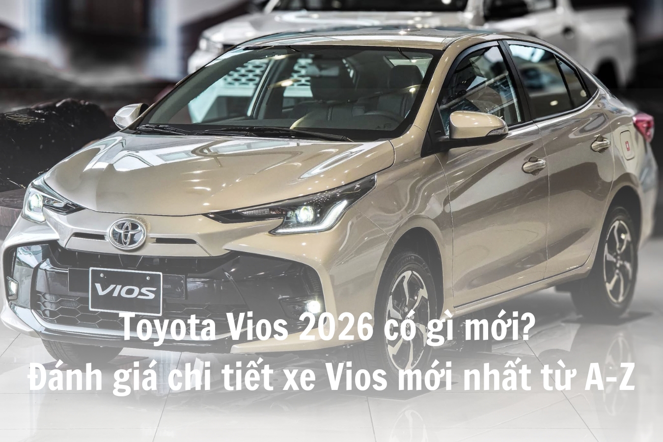 Toyota Vios 2026 có gì mới? Đánh giá chi tiết xe Vios mới nhất từ A–Z